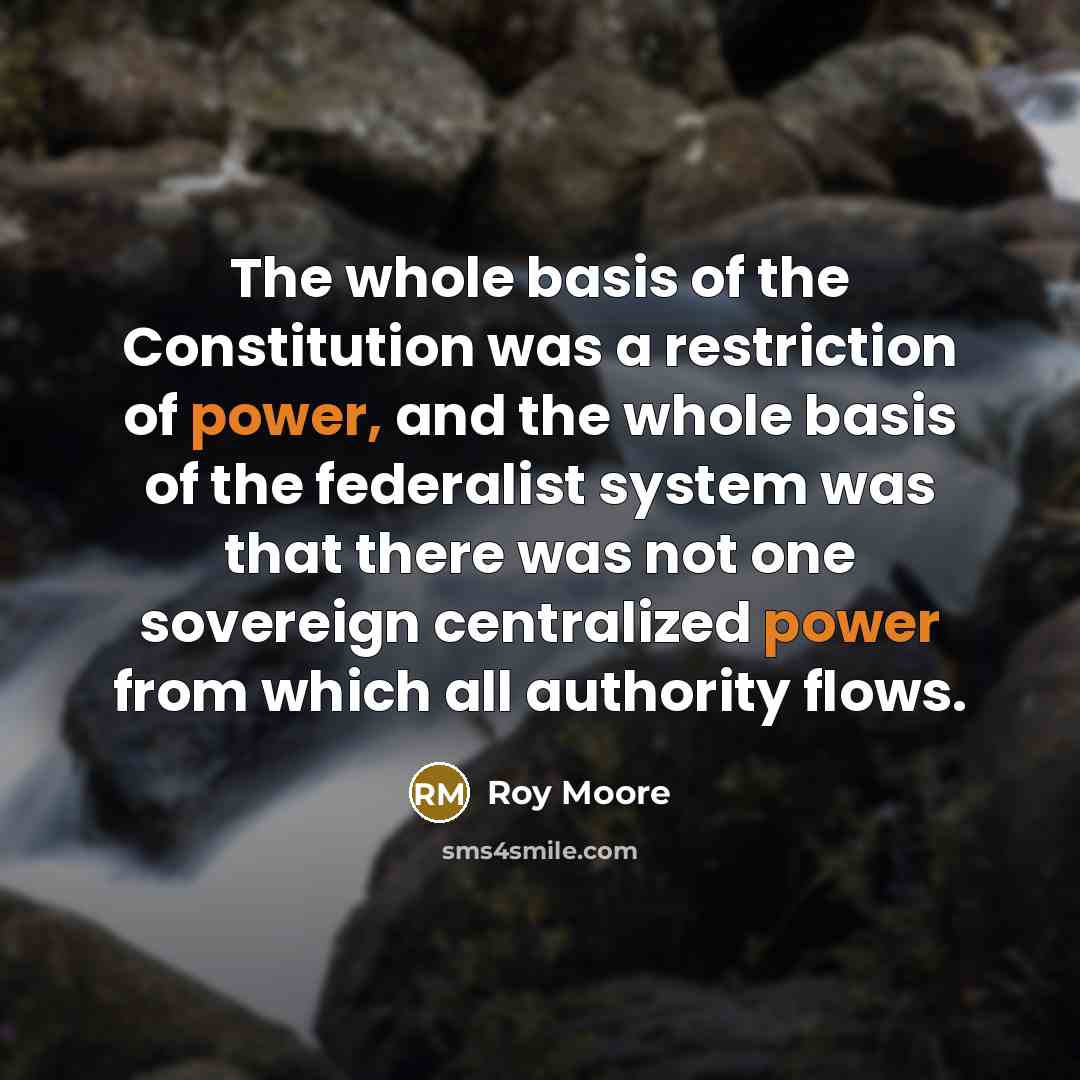 “The whole basis of the Constitution was a restriction of…” quote by Roy Moore