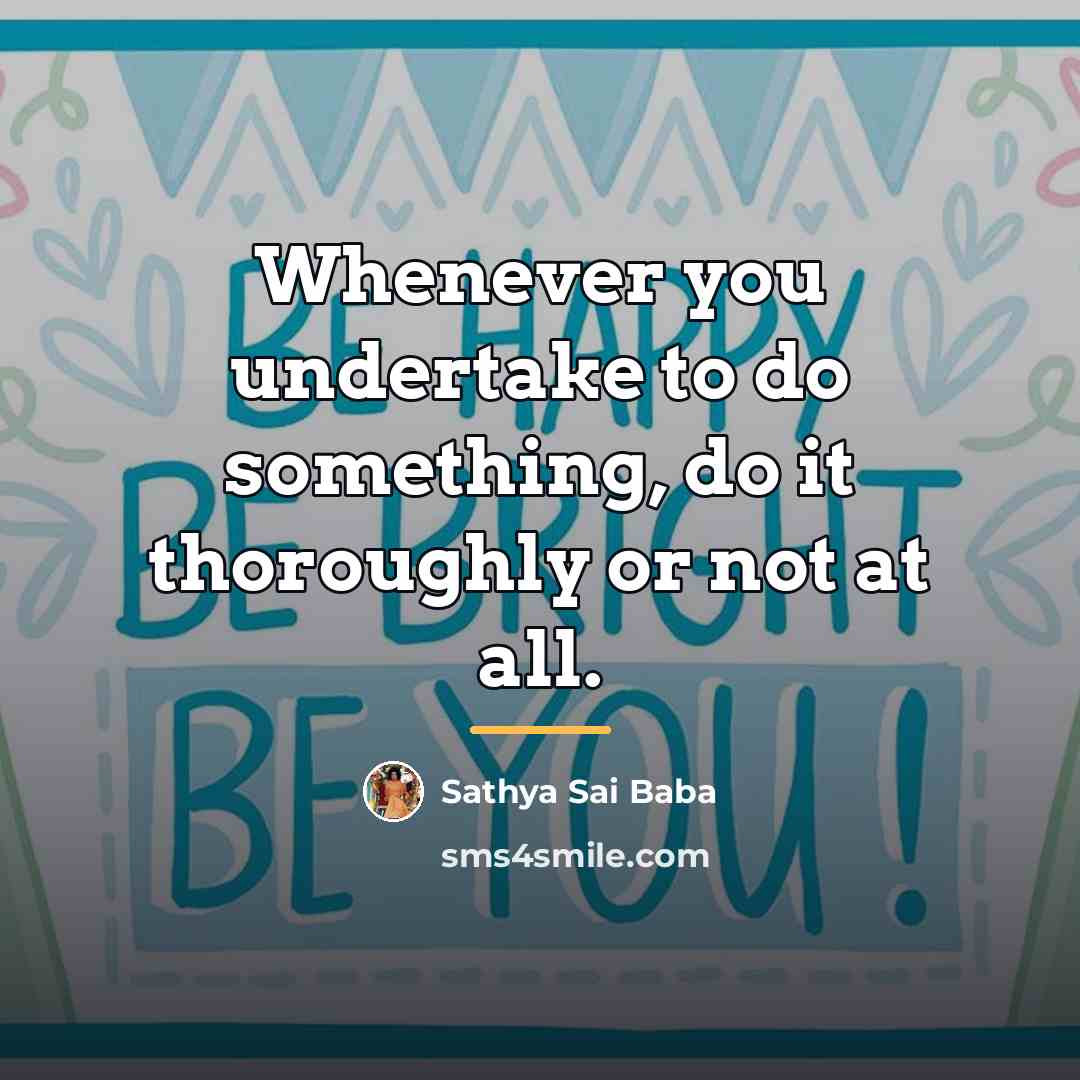 “Whenever you undertake to do something, do it thoroughly or…” quote by Sathya Sai Baba