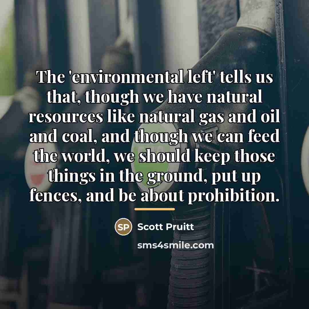 “The 'environmental left' tells us that, though we have natural…” quote by Scott Pruitt