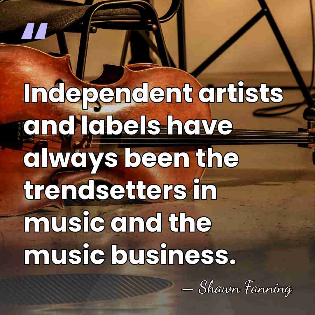Independent artists and labels have always been the trendsetters in music and&hellip; - Shawn Fanning