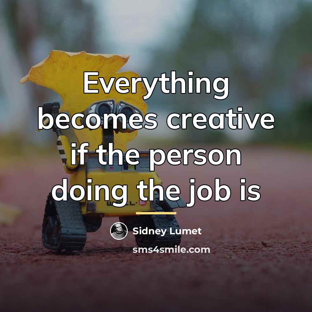 “Everything becomes creative if the person doing the job is…” quote by Sidney Lumet