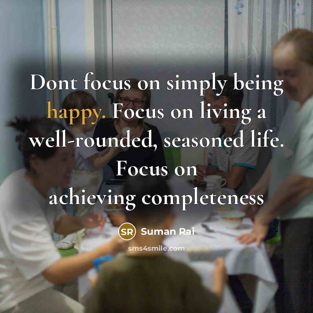 “Dont focus on simply being happy. Focus on living a…” quote by Suman Rai