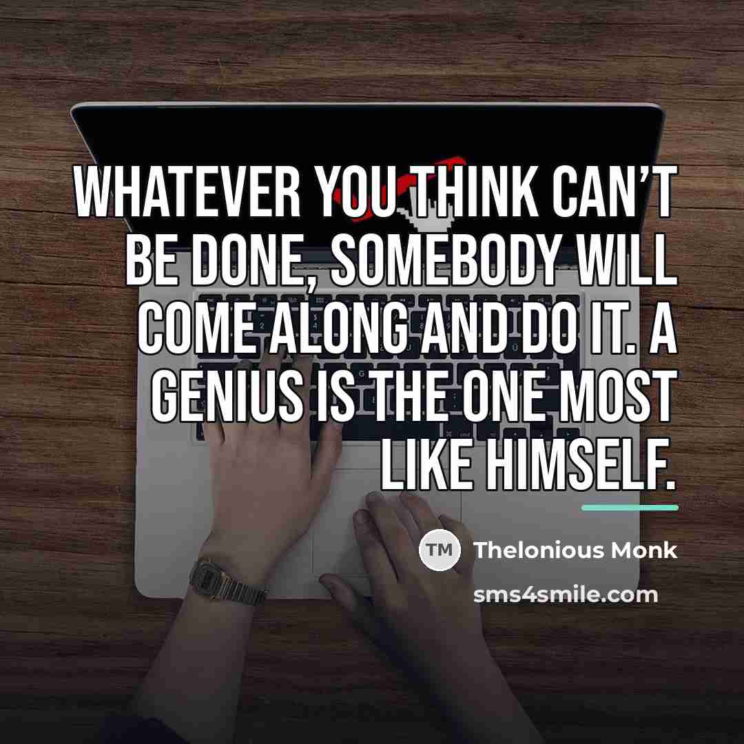 “Whatever you think can’t be done, somebody will come along…” quote by Thelonious Monk