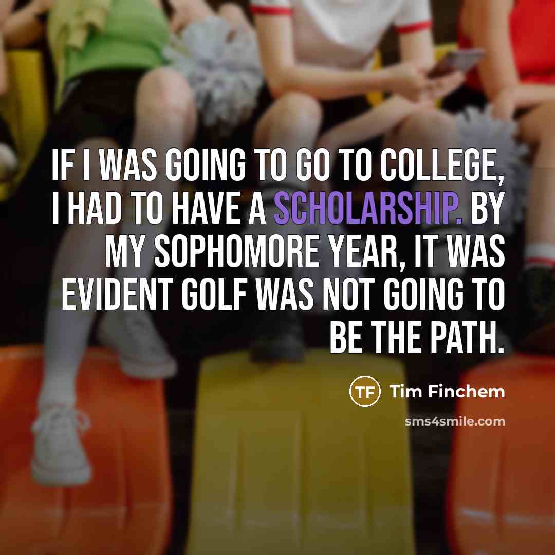 “If I was going to go to college, I had…” quote by Tim Finchem