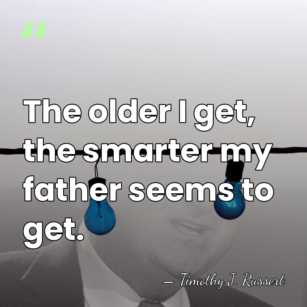 The older I get, the smarter my father seems to get. - Timothy J. Russert