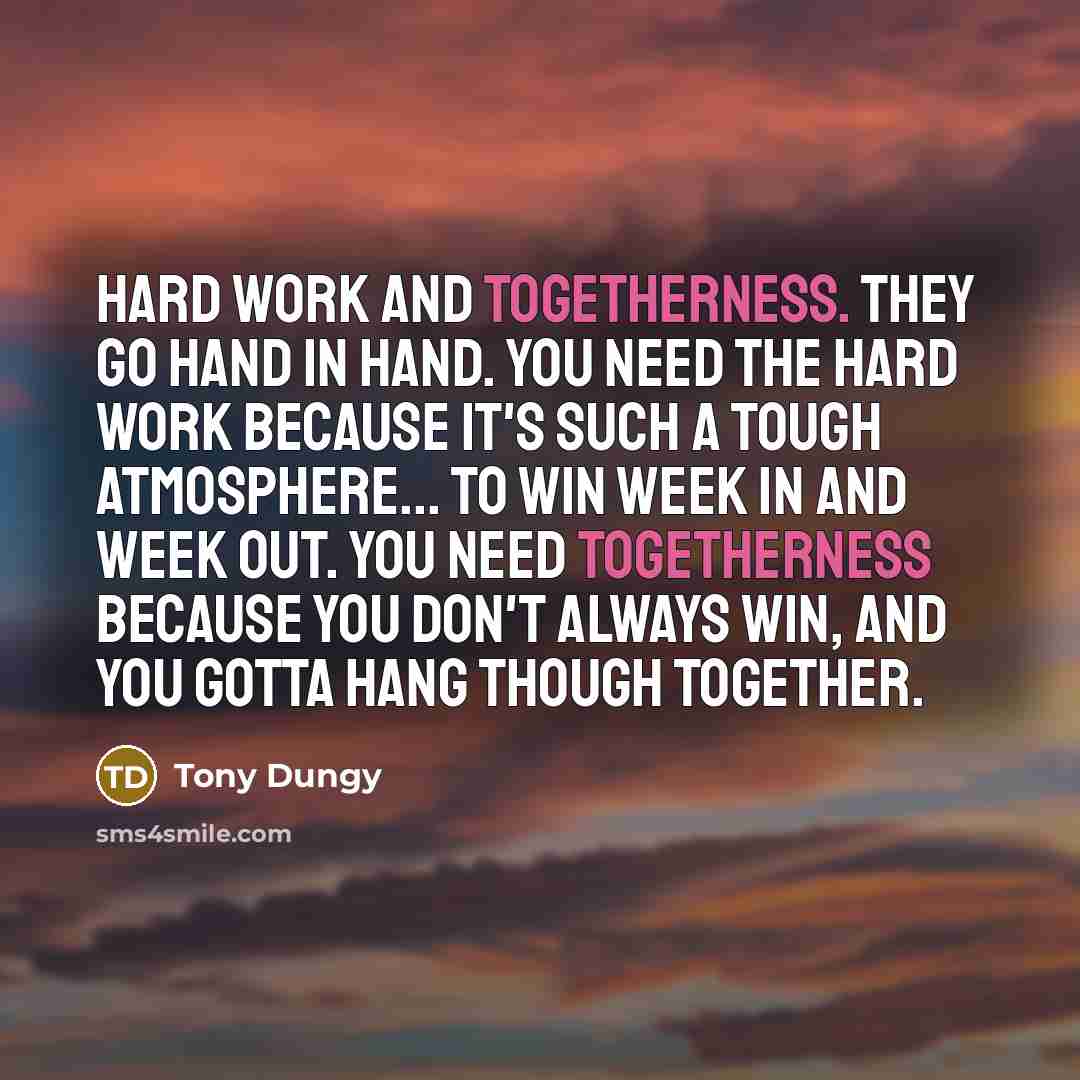 “Hard work and togetherness. They go hand in hand. You…” quote by Tony Dungy