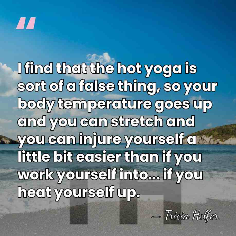 I find that the hot yoga is sort of a false thing,&hellip; - Tricia Helfer