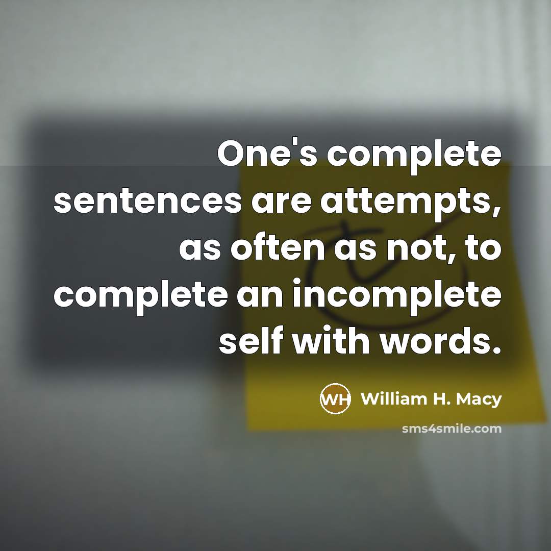 “One's complete sentences are attempts, as often as not, to…” quote by William H. Macy