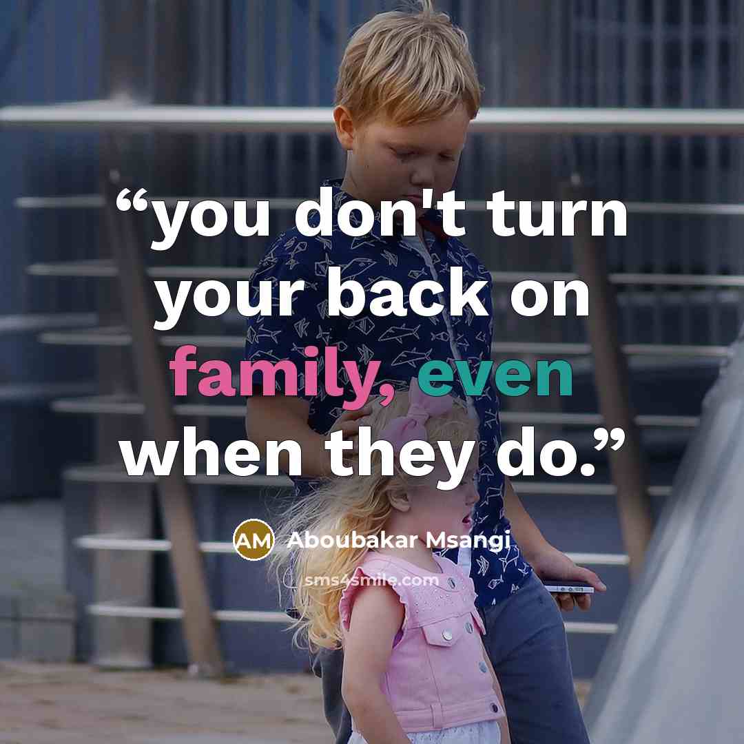 “you don't turn your back on family, even when they do.” quote by Aboubakar Msangi