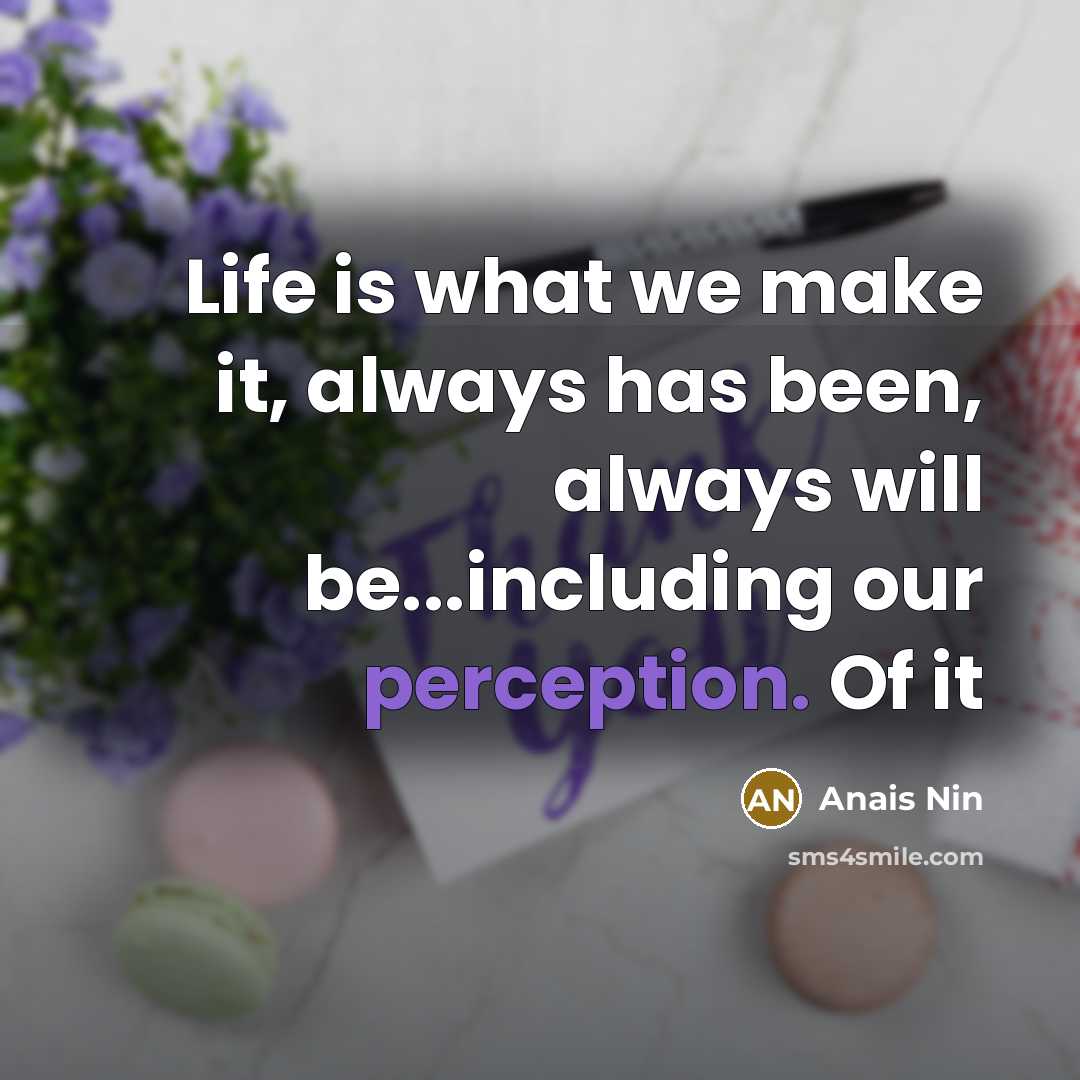 “Life is what we make it, always has been, always…” quote by Anais Nin