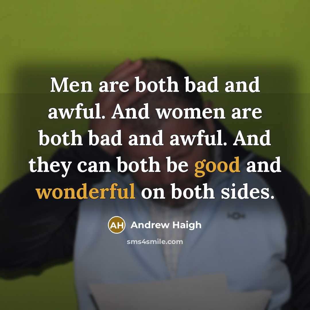 “Men are both bad and awful. And women are both bad and awful. And they can both be good and wonderful on both sides.” quote by Andrew Haigh