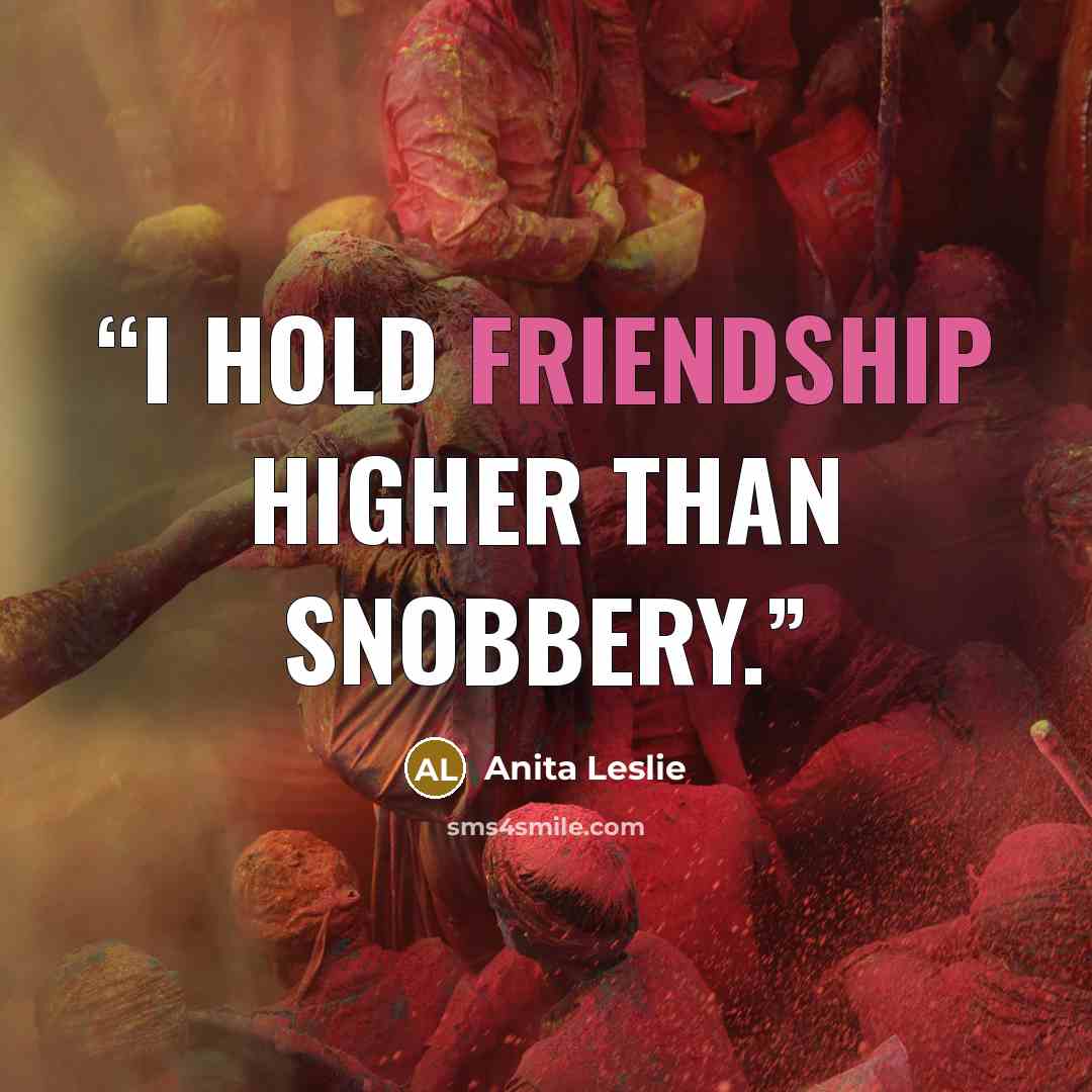 “I hold friendship higher than snobbery.” quote by Anita Leslie