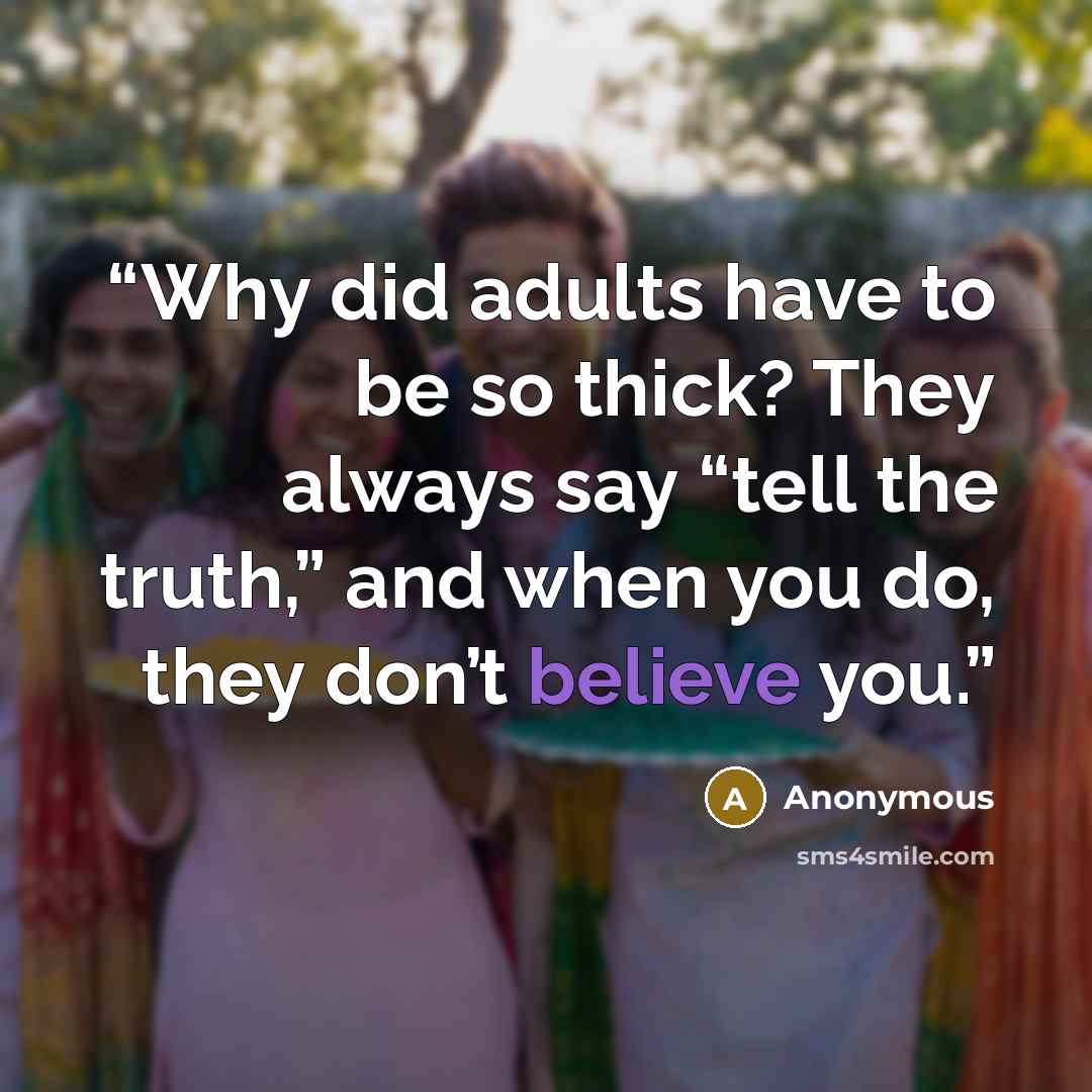 “Why did adults have to be so thick? They always say “tell the truth,” and when you do, they don’t believe you.” quote by Anonymous