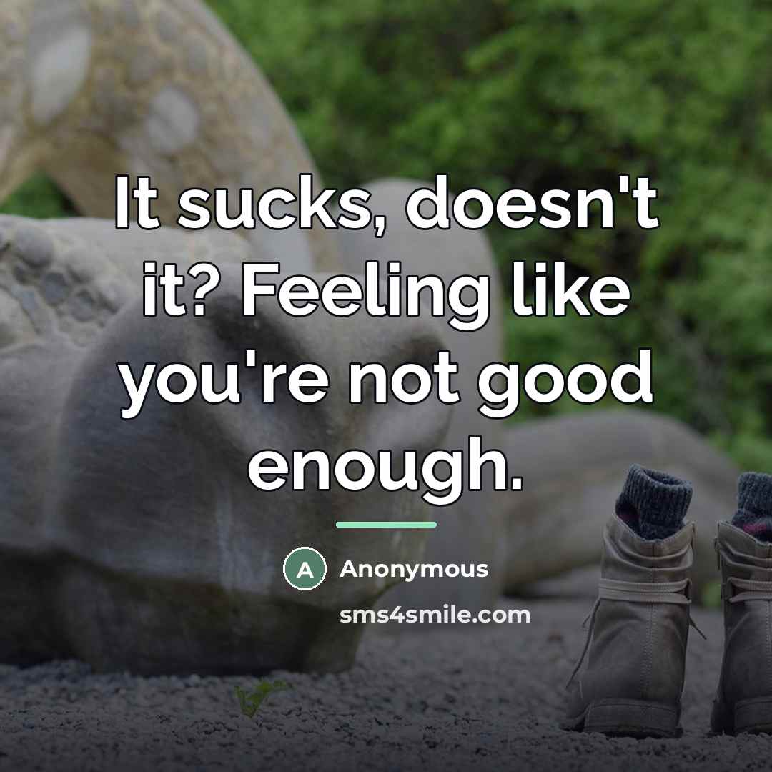 “It sucks, doesn't it? Feeling like you're not good enough.…” quote by Anonymous