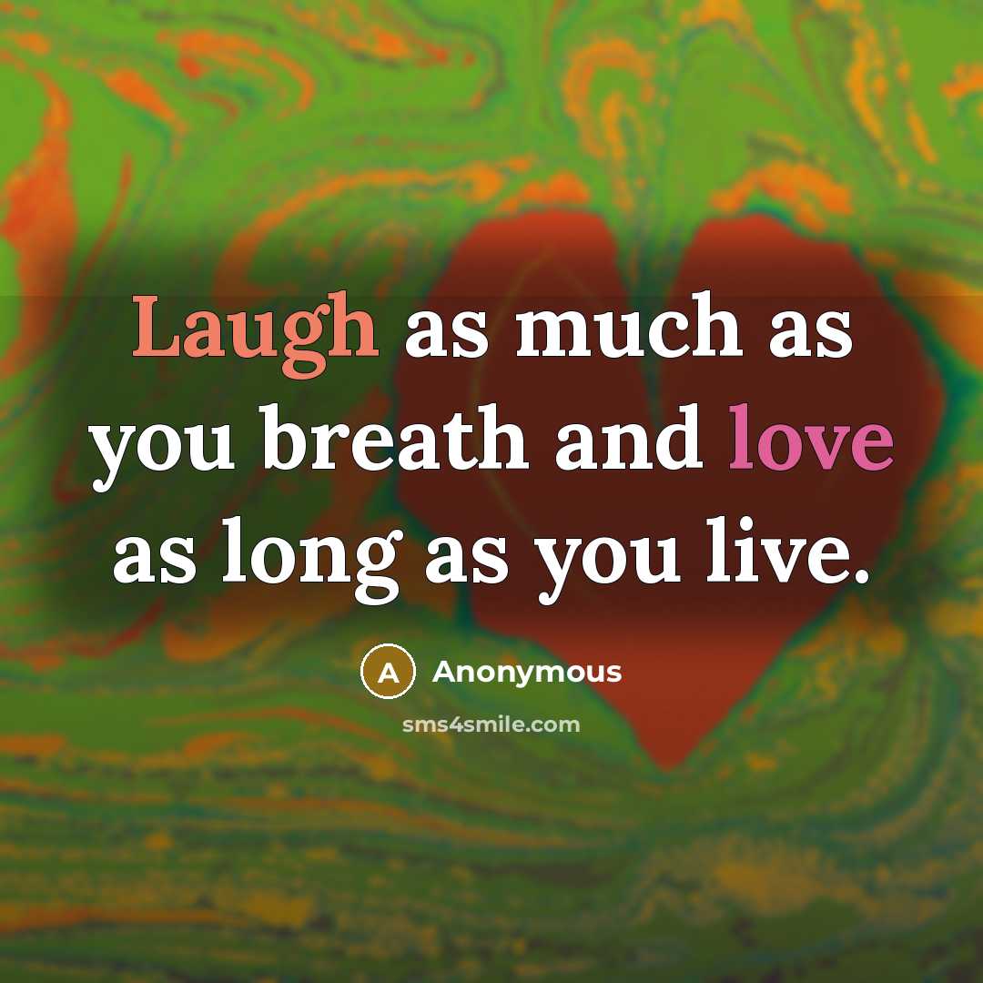“Laugh as much as you breath and love as long as you live.” quote by Anonymous