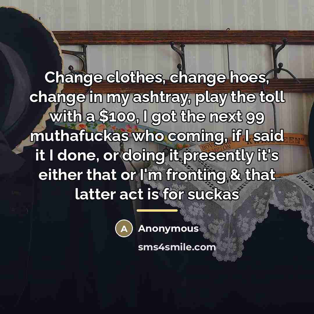 “Change clothes, change hoes, change in my ashtray, play the…” quote by Anonymous