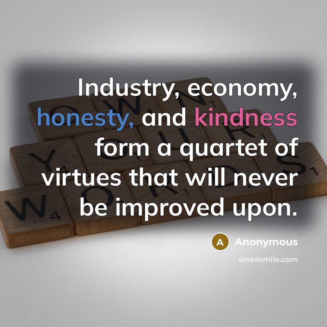 “Industry, economy, honesty, and kindness form a quartet of virtues that will never be improved upon.” quote by Anonymous