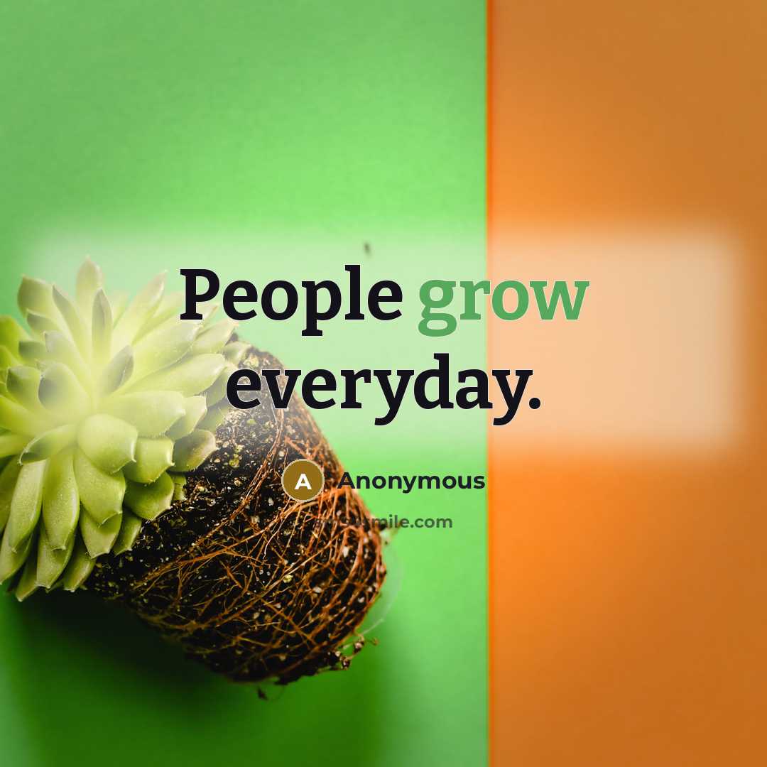 “People grow everyday.” quote by Anonymous