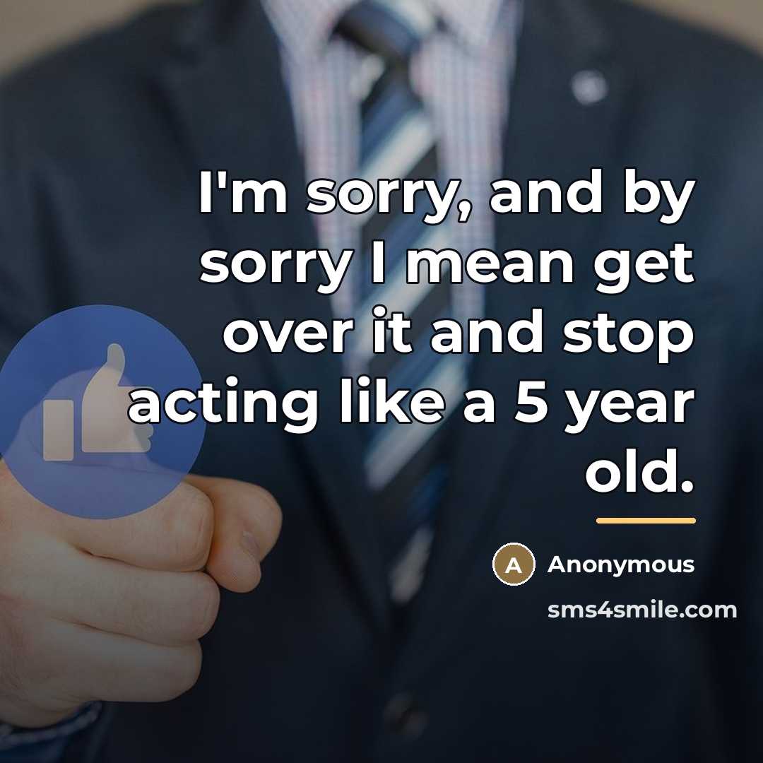 “I'm sorry, and by sorry I mean get over it…” quote by Anonymous