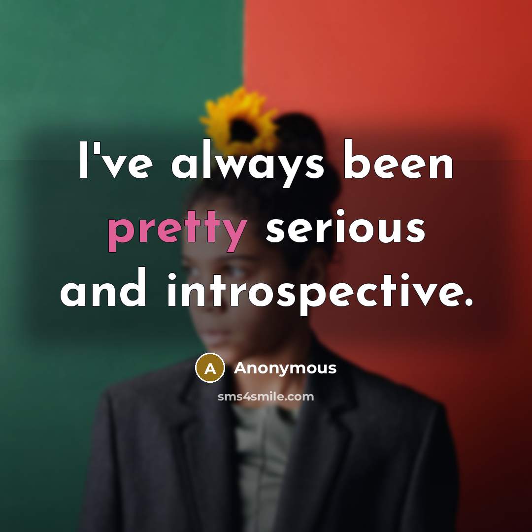 “I've always been pretty serious and introspective.…” quote by Anonymous
