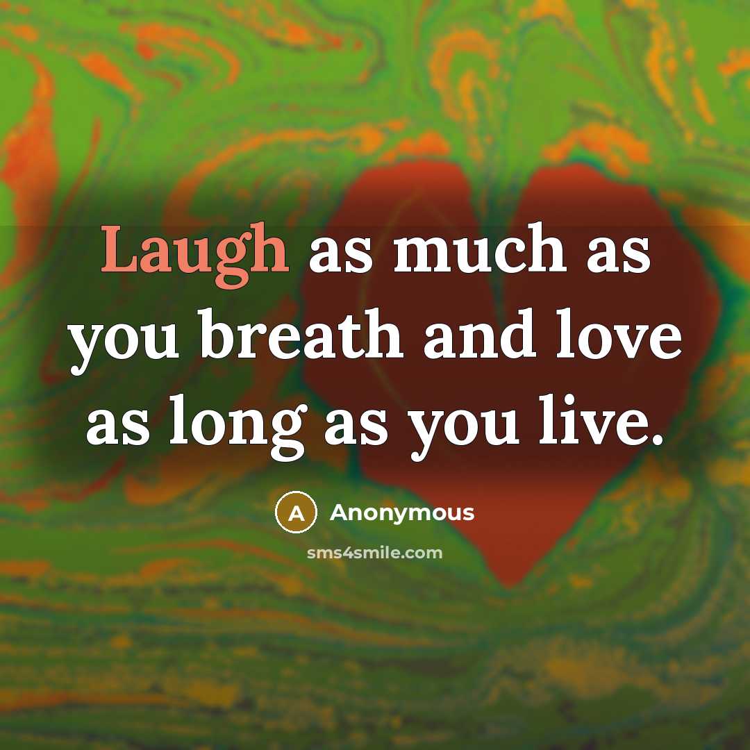“Laugh as much as you breath and love as long…” quote by Anonymous