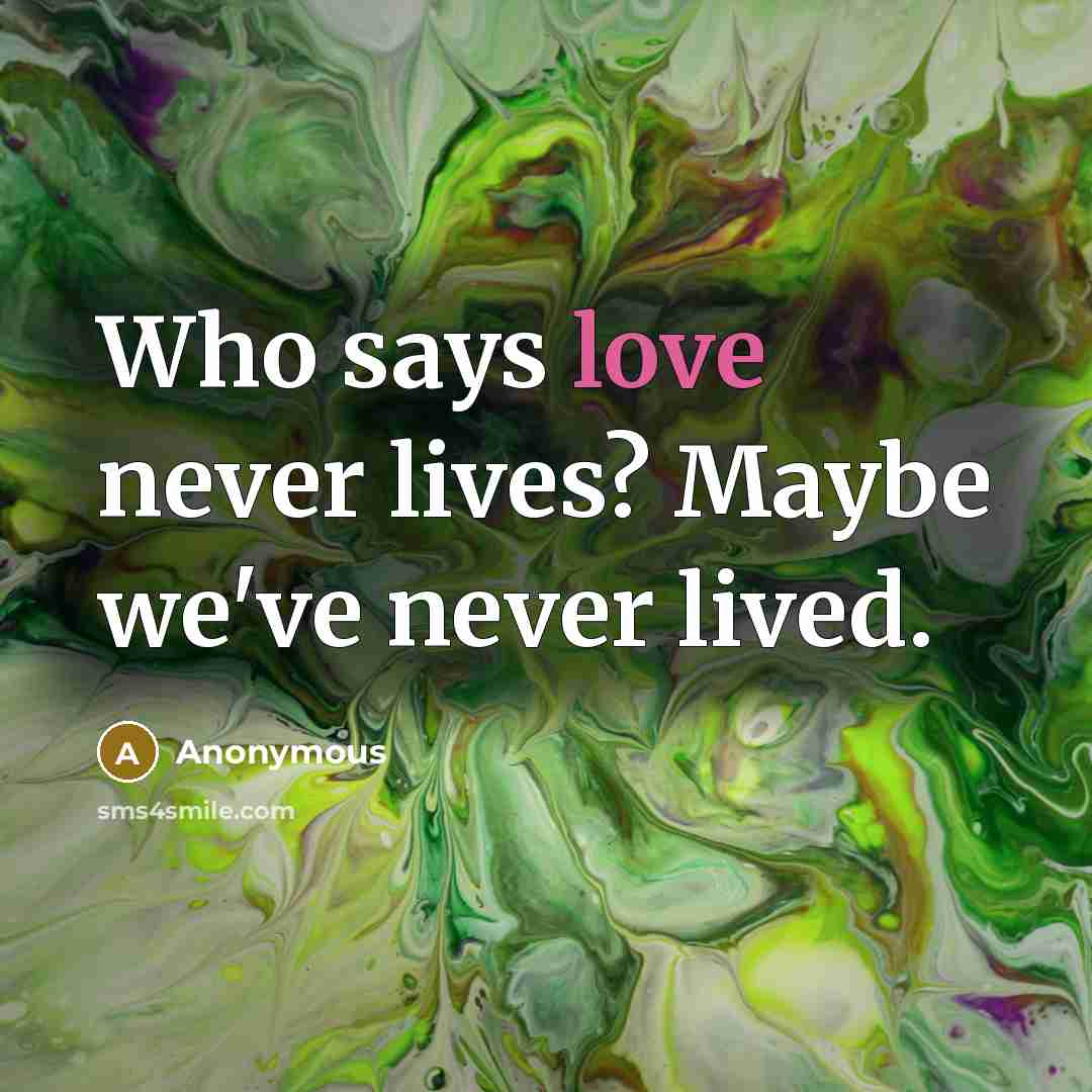 “Who says love never lives? Maybe we've never lived.…” quote by Anonymous