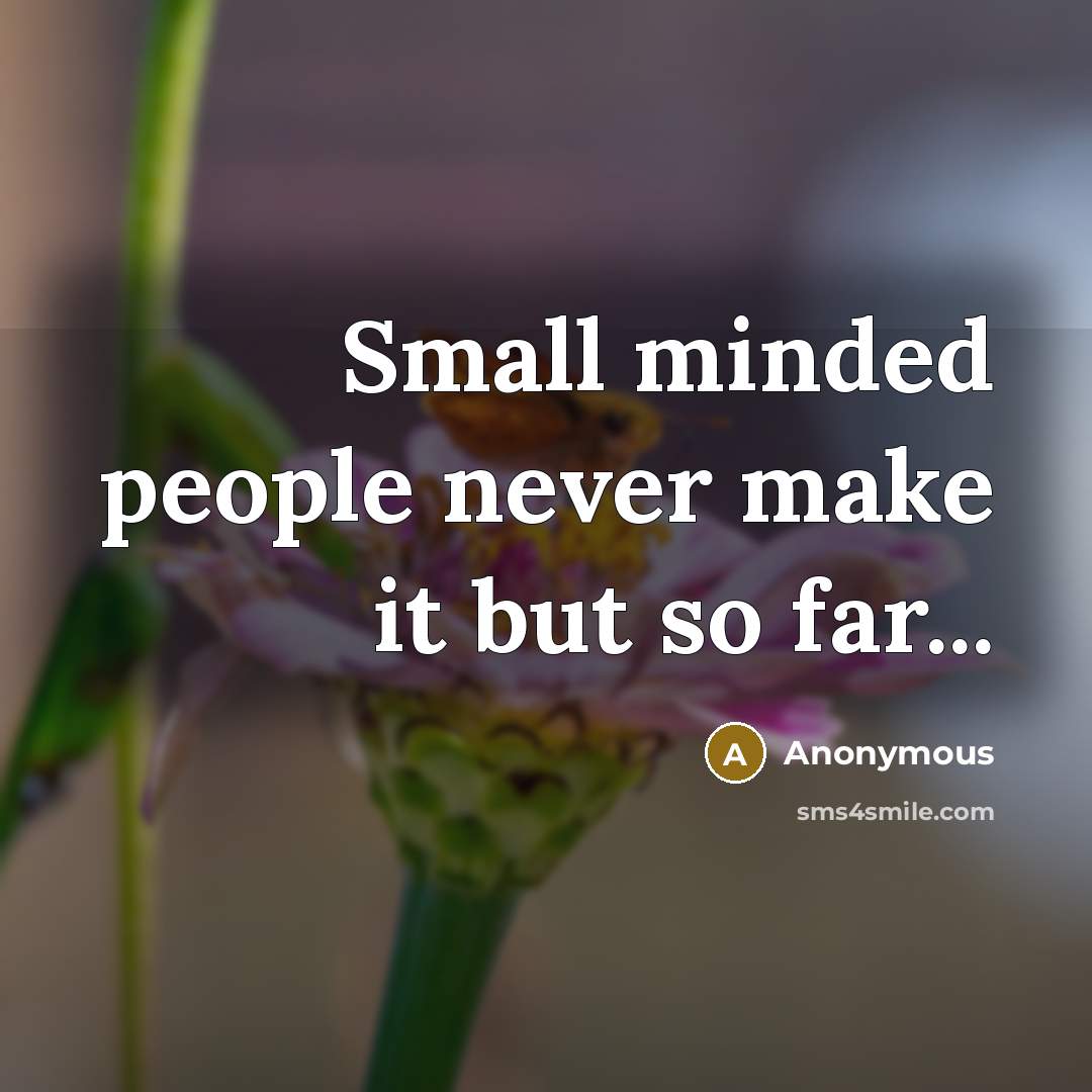“Small minded people never make it but so far...” quote by Anonymous