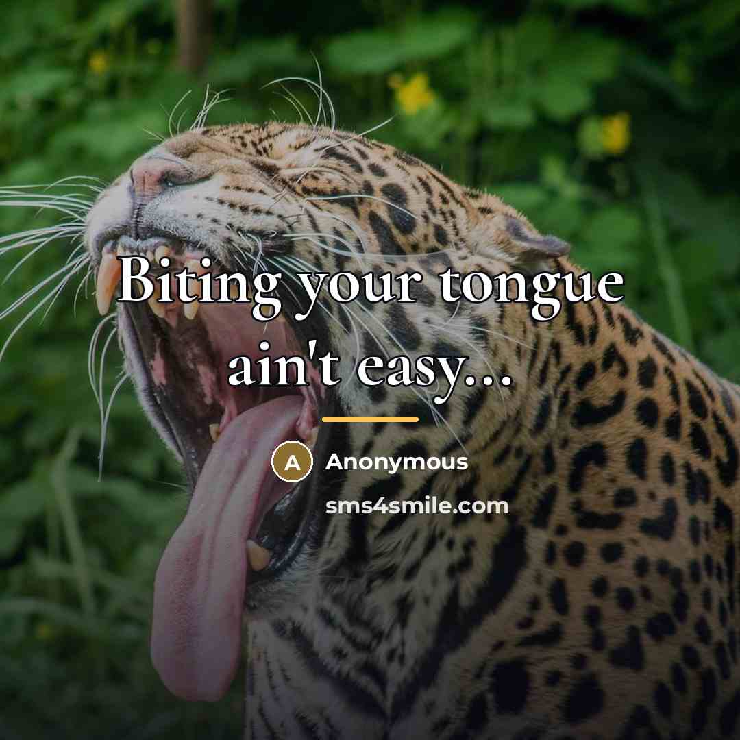 “Biting your tongue ain't easy...…” quote by Anonymous