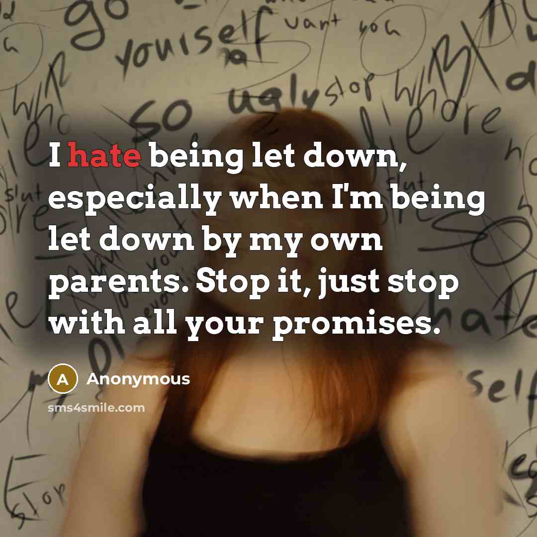 “I hate being let down, especially when I'm being let down by my own parents. Stop it, just stop with all your promises.” quote by Anonymous
