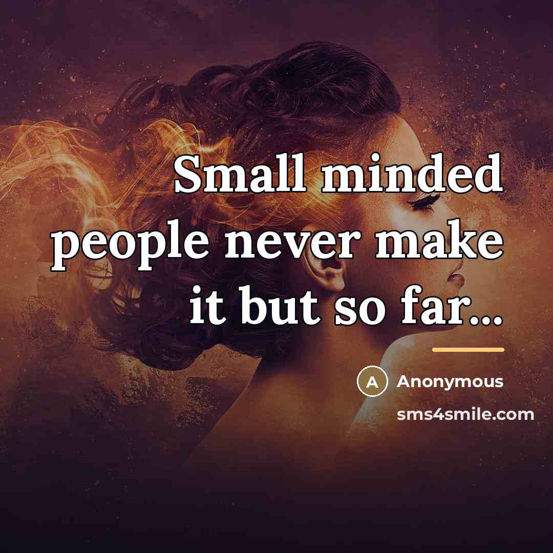 “Small minded people never make it but so far...…” quote by Anonymous