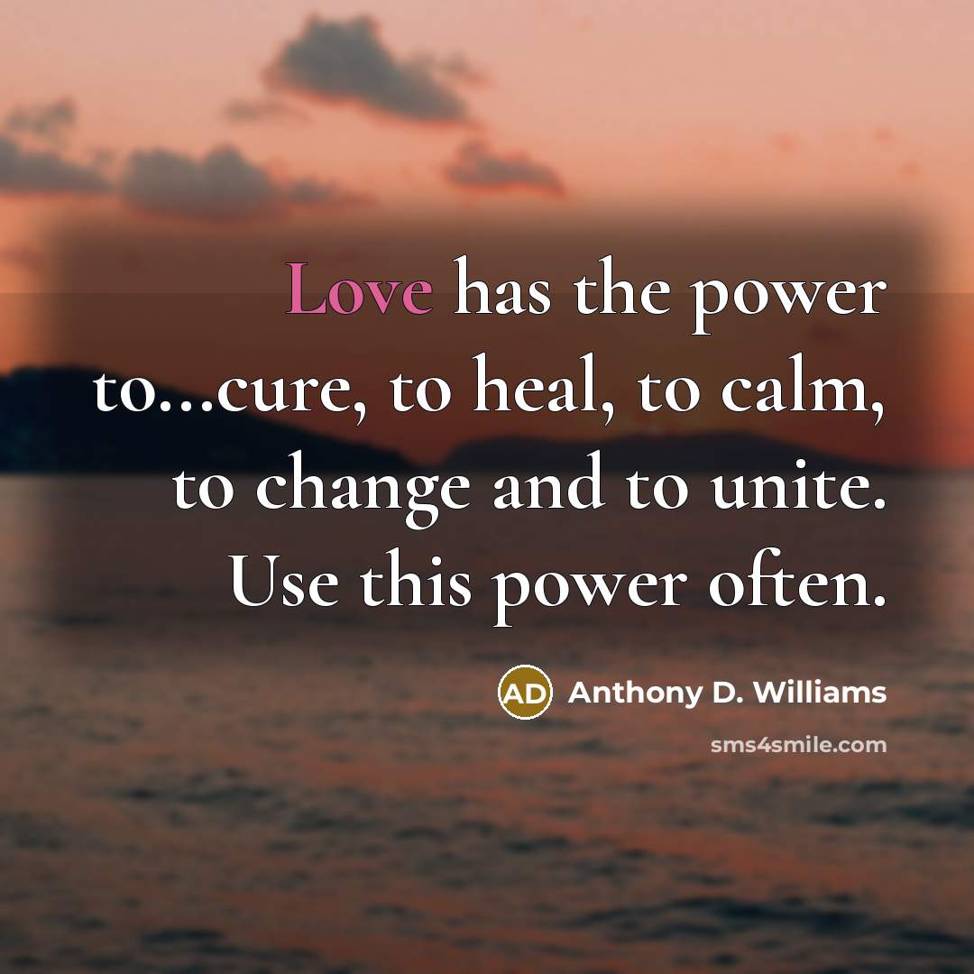 “Love has the power to...cure, to heal, to calm, to…” quote by Anthony D. Williams