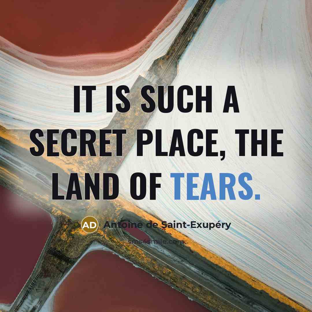 “It is such a secret place, the land of tears.…” quote by Antoine de Saint-Exupery