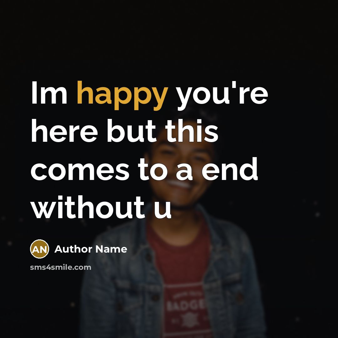“Im happy you're here but this comes to a end…” quote by Author Name