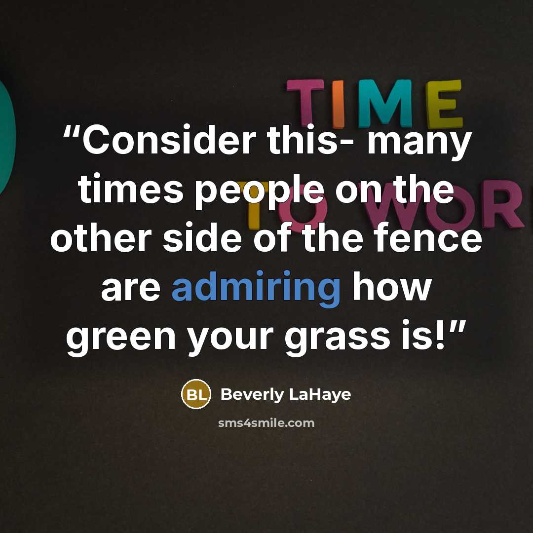 “Consider this- many times people on the other side of the fence are admiring how green your grass is!” quote by Beverly LaHaye