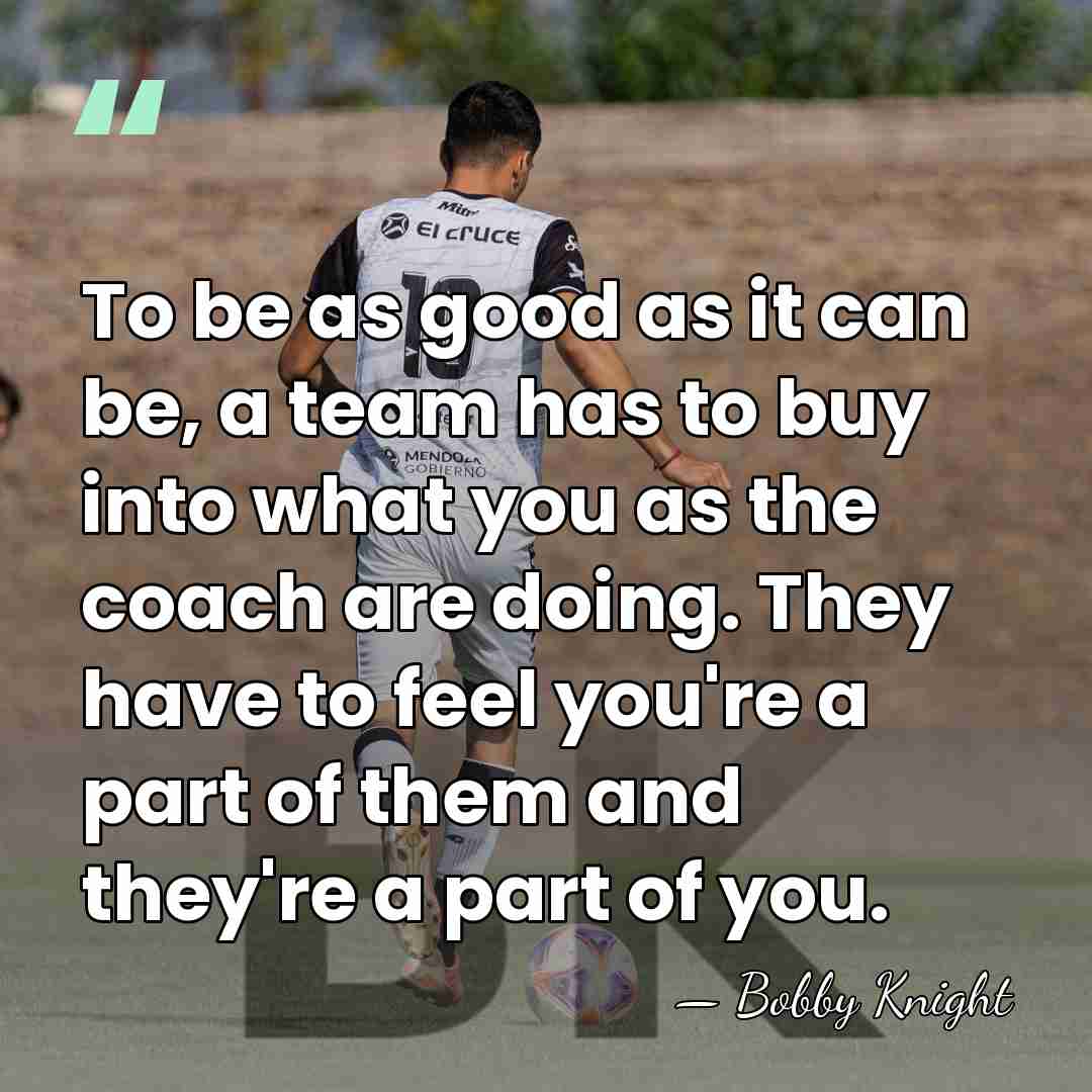 To be as good as it can be, a team has to&hellip; - Bobby Knight