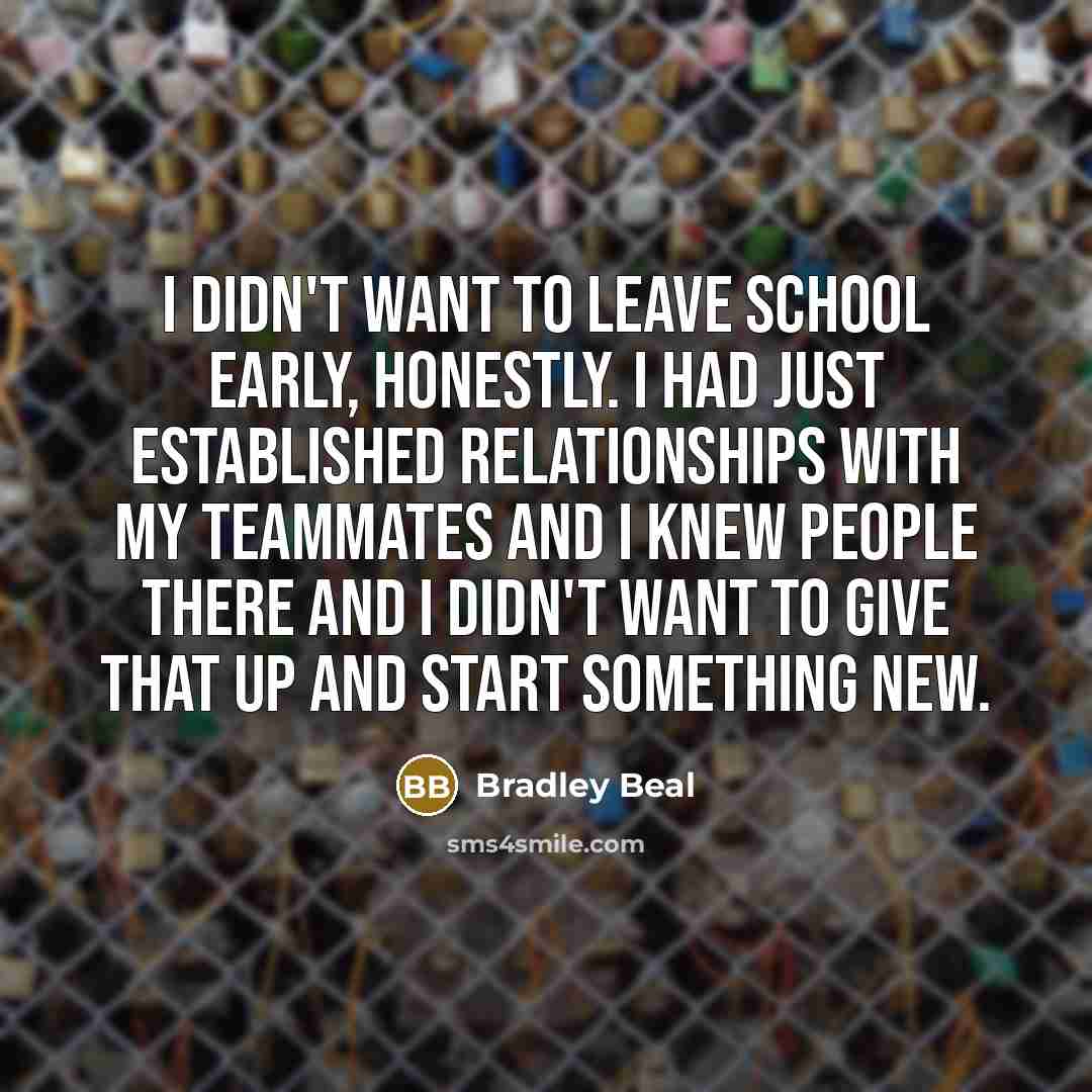 “I didn't want to leave school early, honestly. I had…” quote by Bradley Beal