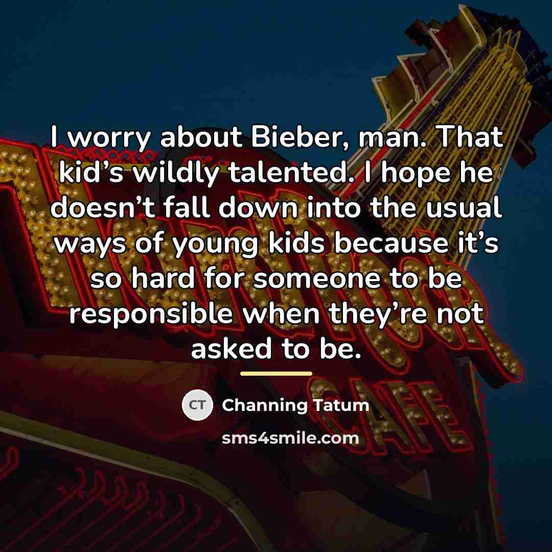“I worry about Bieber, man. That kid’s wildly talented. I…” quote by Channing Tatum