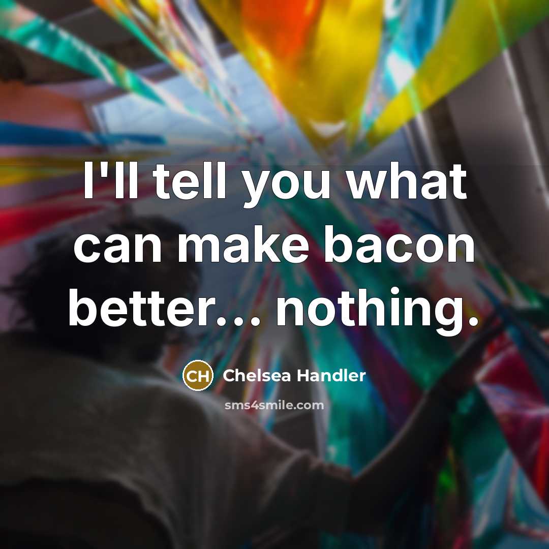 “I'll tell you what can make bacon better... nothing.…” quote by Chelsea Handler