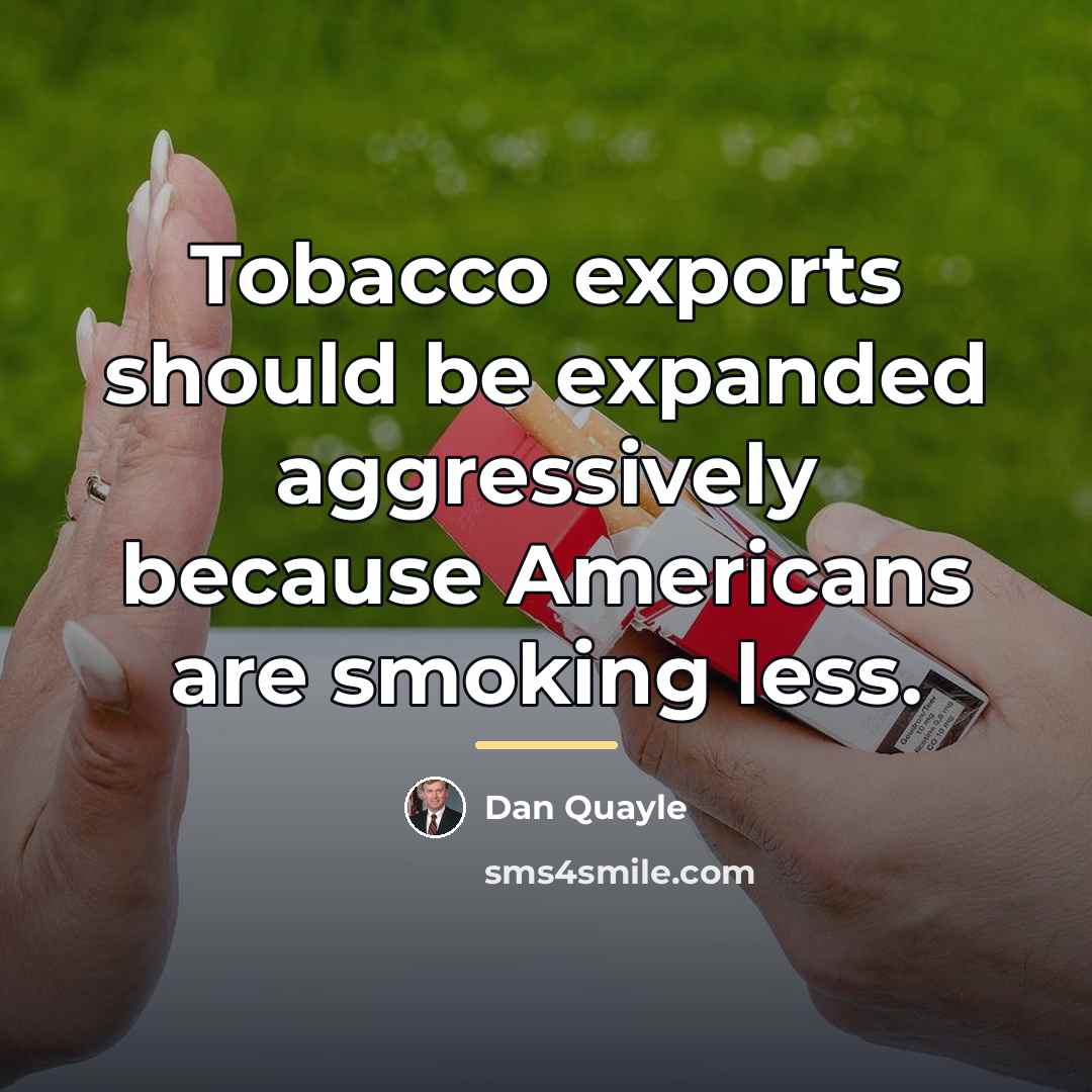 “Tobacco exports should be expanded aggressively because Americans are smoking…” quote by Dan Quayle