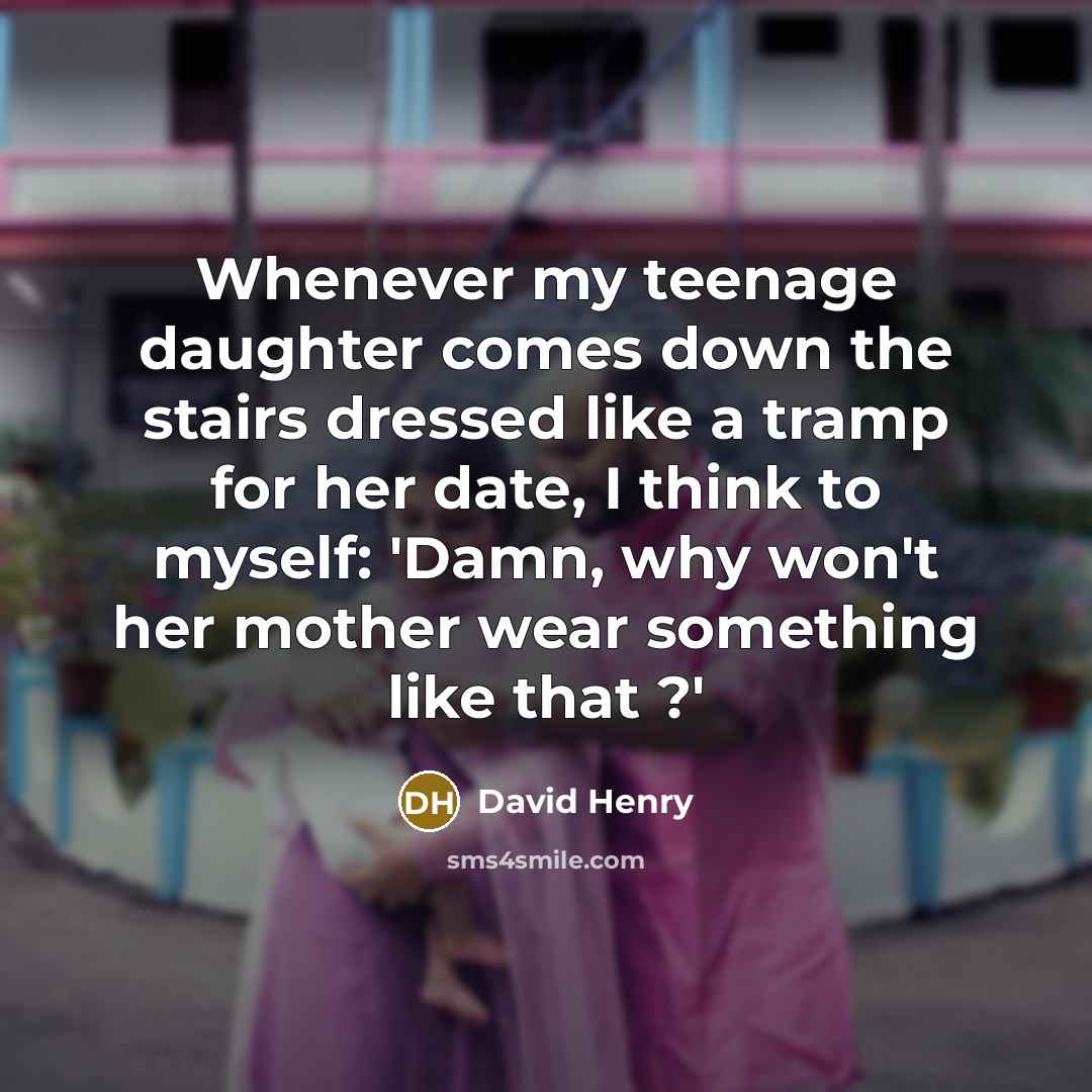 “Whenever my teenage daughter comes down the stairs dressed like…” quote by David Henry