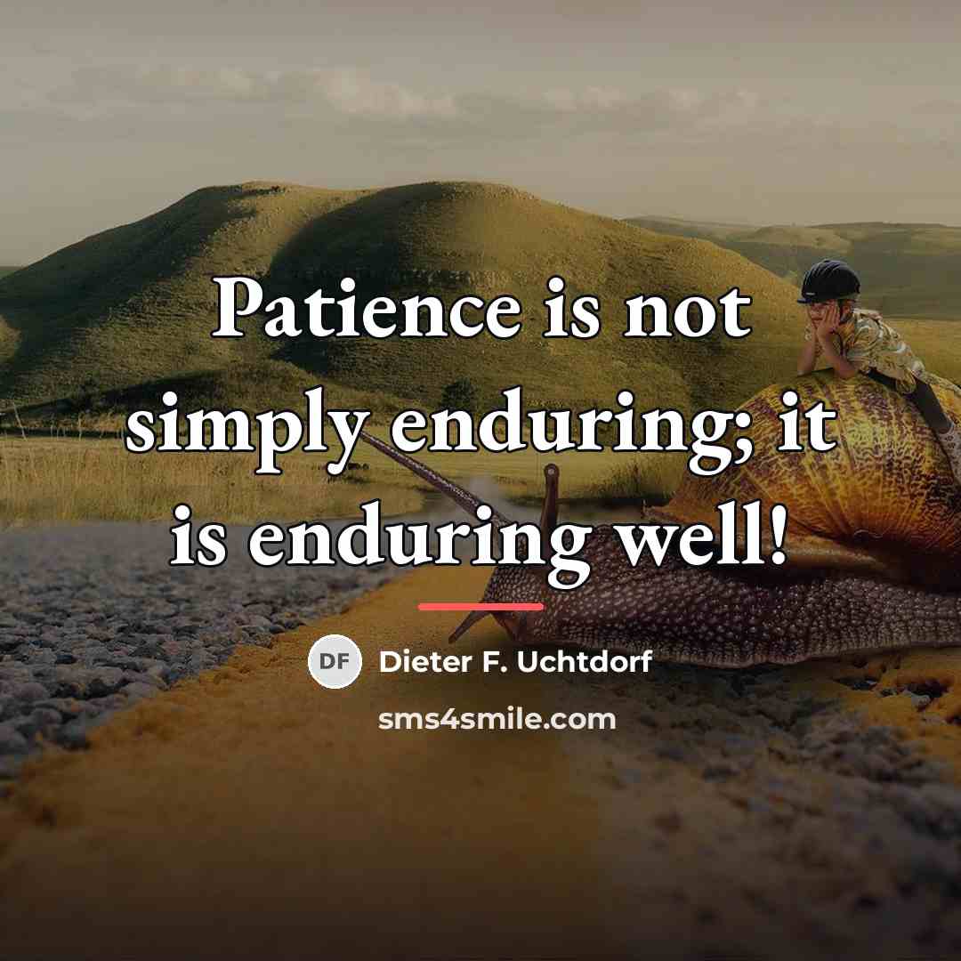 “Patience is not simply enduring; it is enduring well!…” quote by Dieter F. Uchtdorf