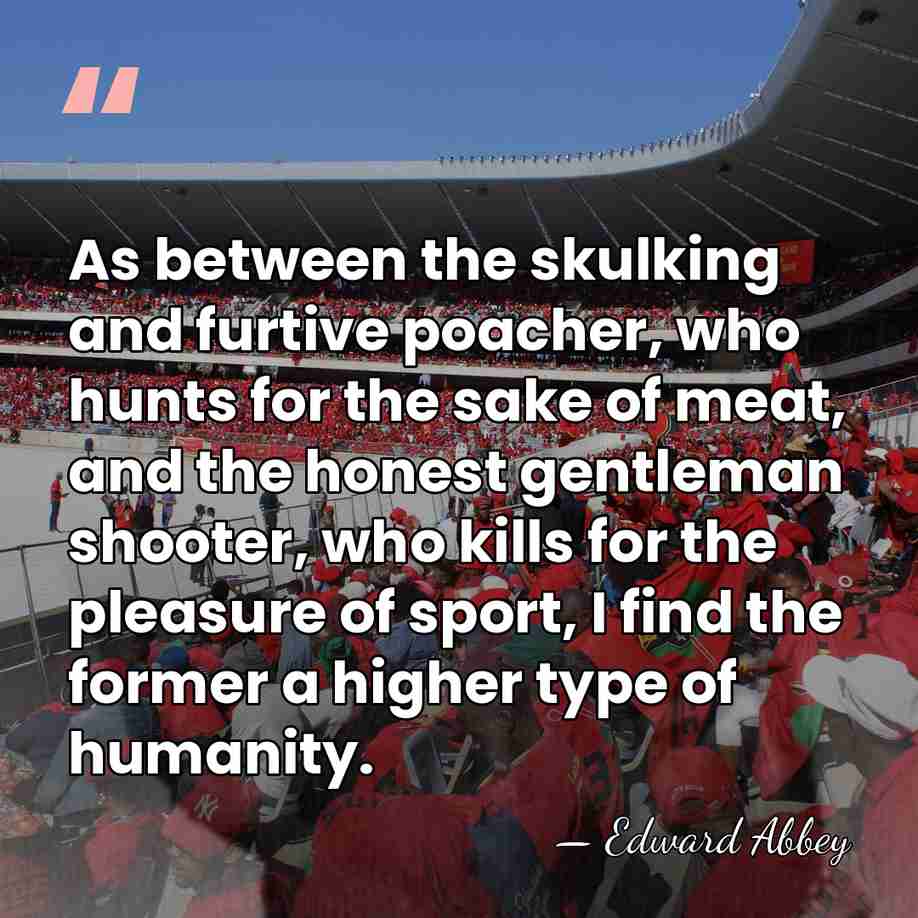 As between the skulking and furtive poacher, who hunts for the sake&hellip; - Edward Abbey
