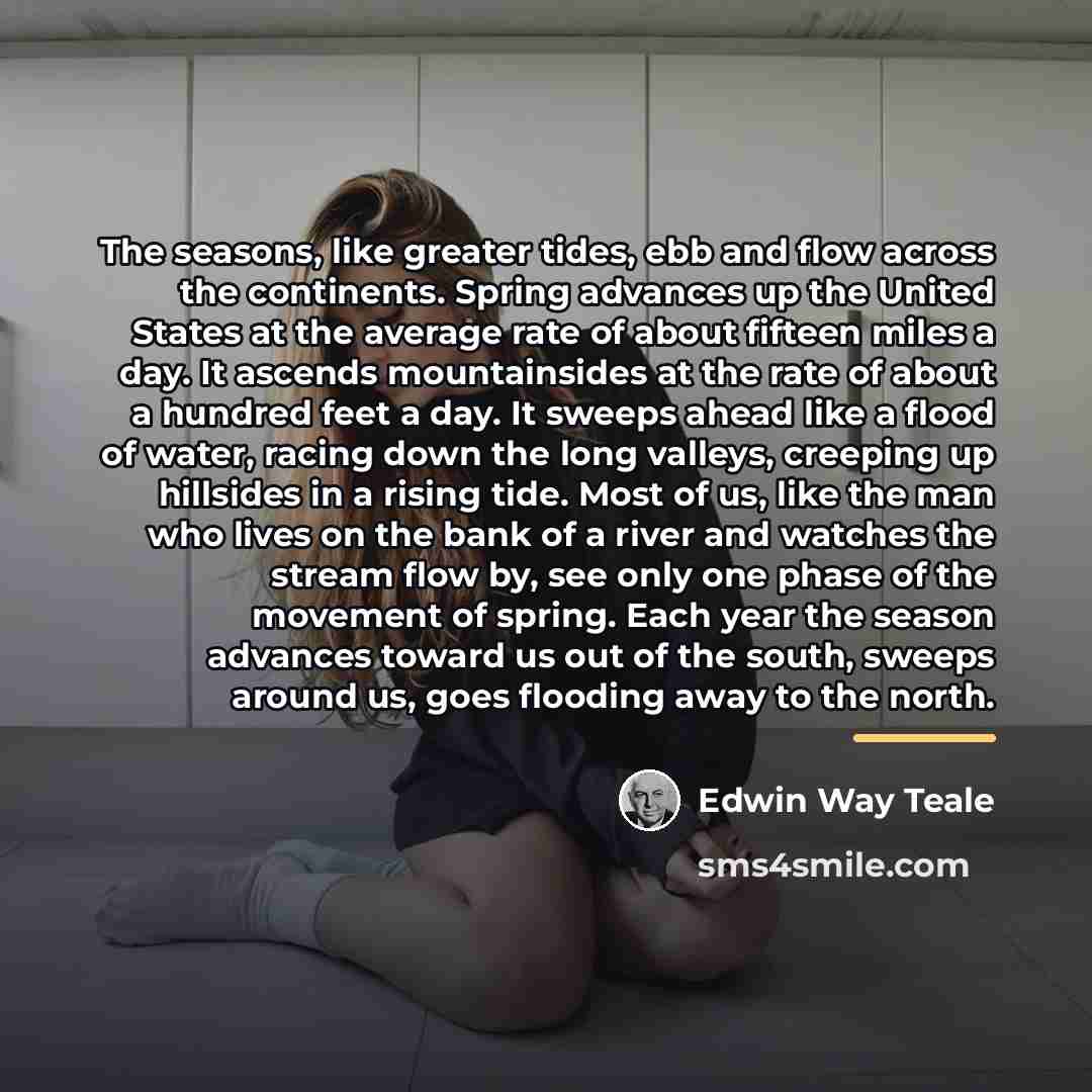 “The seasons, like greater tides, ebb and flow across the…” quote by Edwin Way Teale