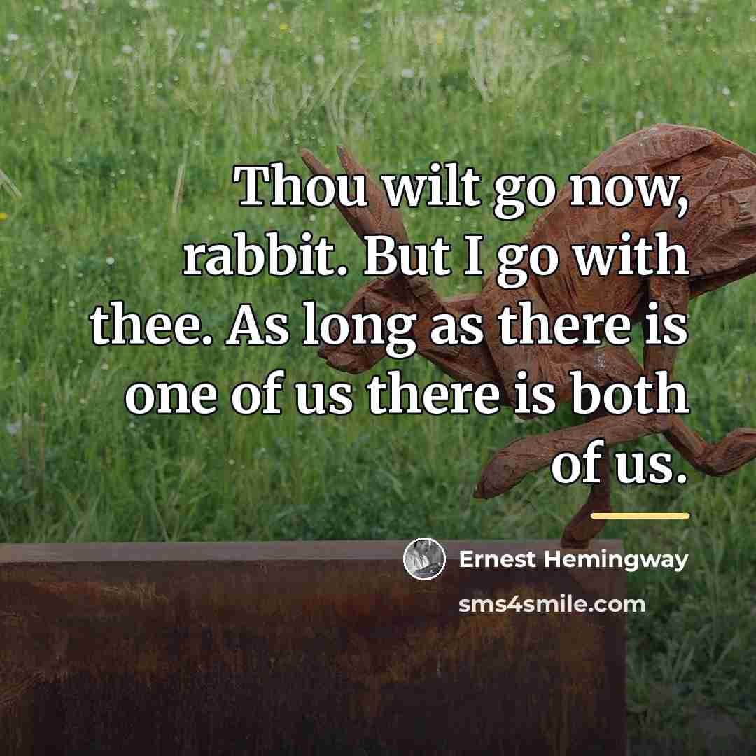 “Thou wilt go now, rabbit. But I go with thee.…” quote by Ernest Hemingway