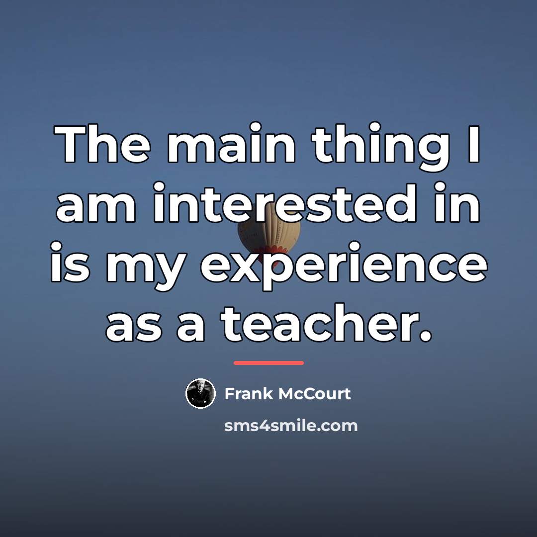 “The main thing I am interested in is my experience…” quote by Frank McCourt