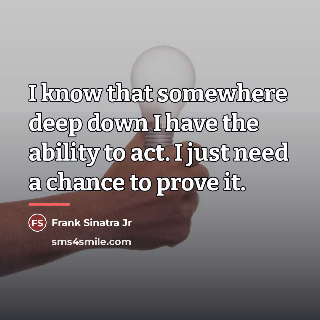 “I know that somewhere deep down I have the ability…” quote by Frank Sinatra Jr