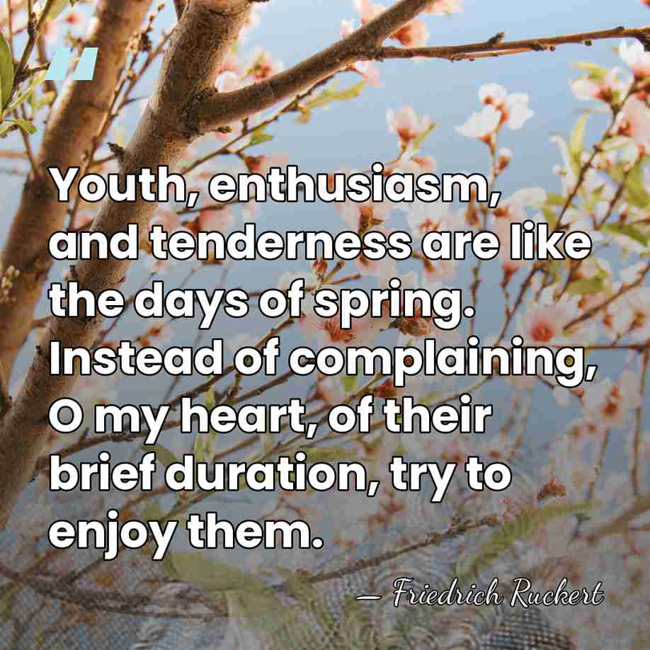 Youth, enthusiasm, and tenderness are like the days of spring. Instead of&hellip; - Friedrich Ruckert