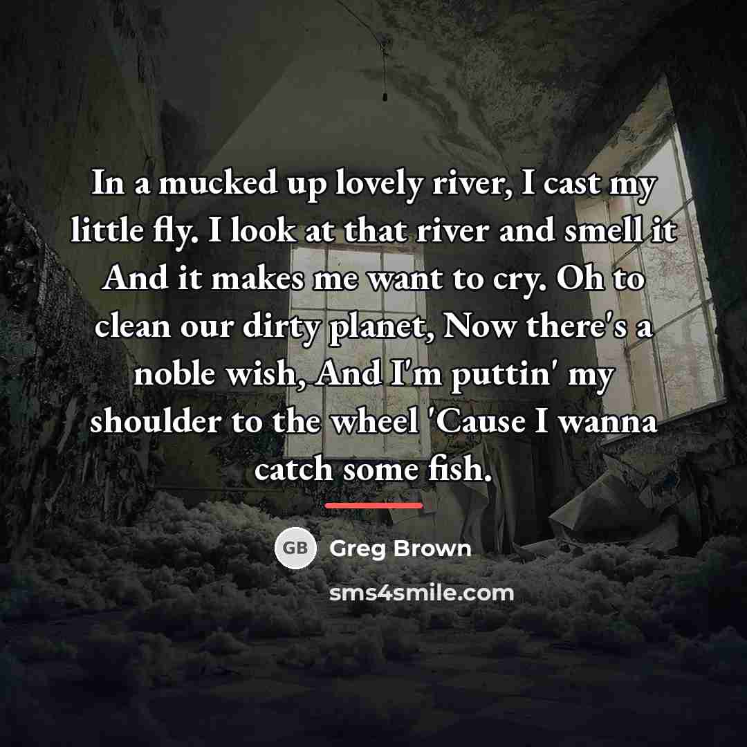 “In a mucked up lovely river, I cast my little…” quote by Greg Brown