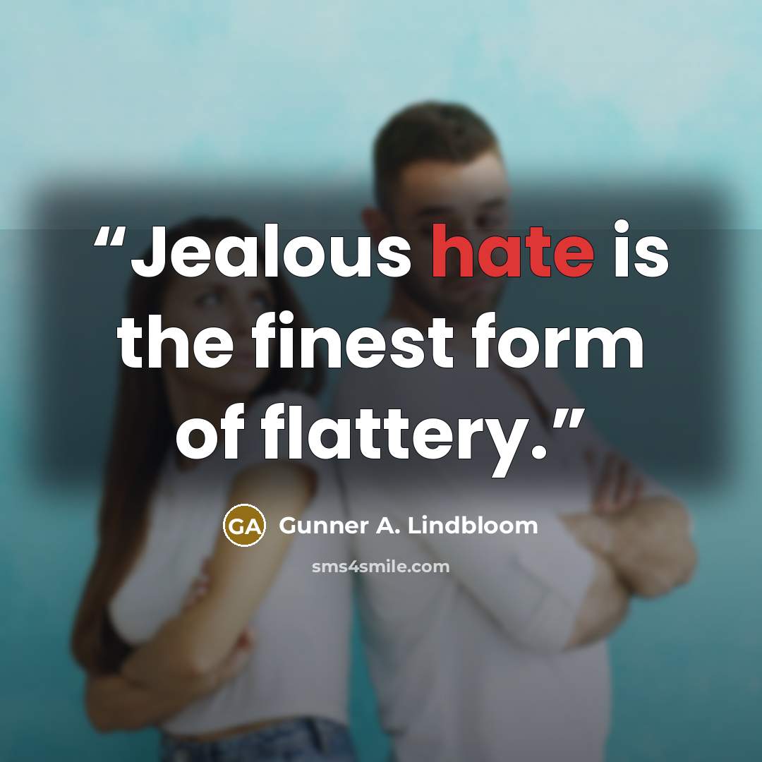 “Jealous hate is the finest form of flattery.” quote by Gunner A. Lindbloom