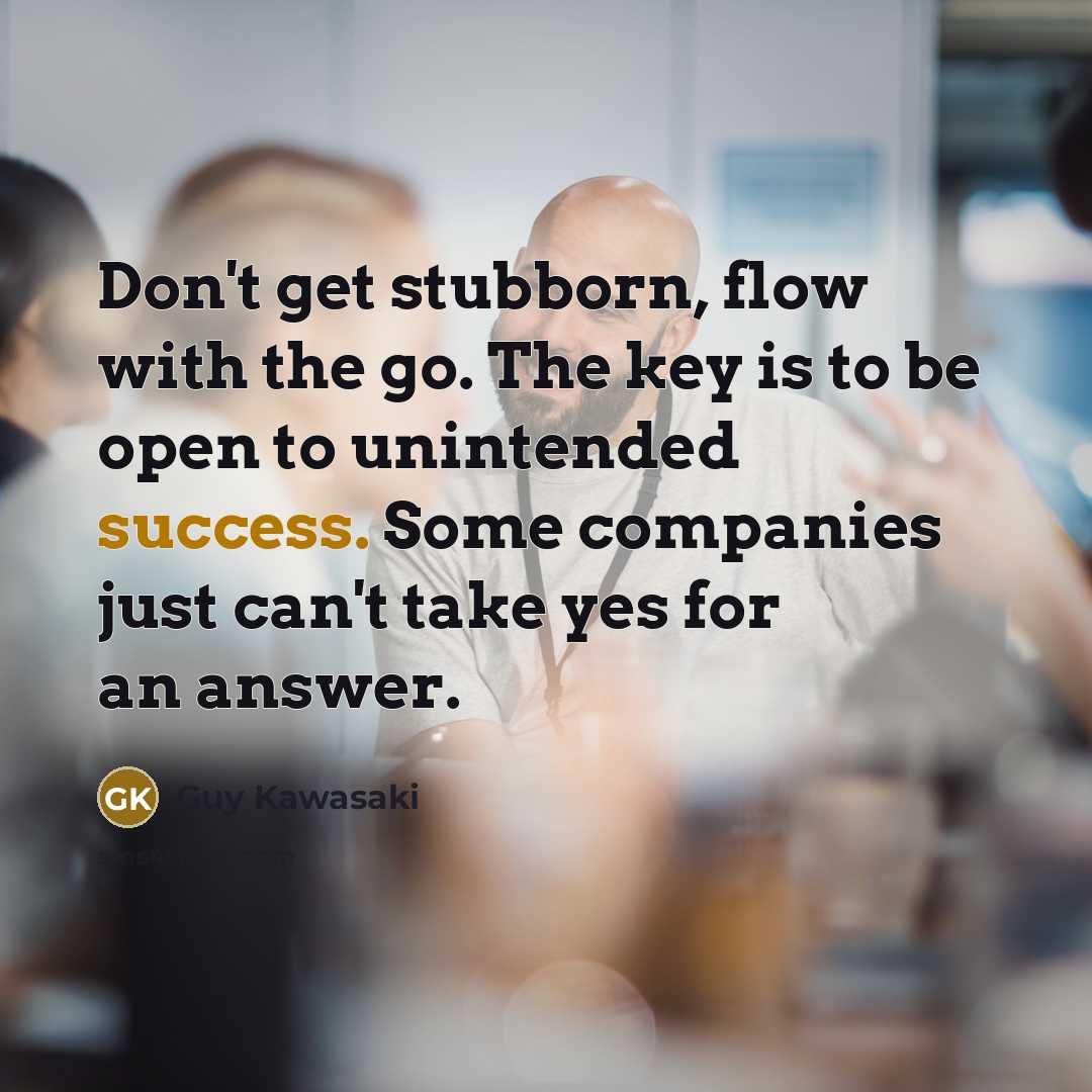 “Don't get stubborn, flow with the go. The key is…” quote by Guy Kawasaki